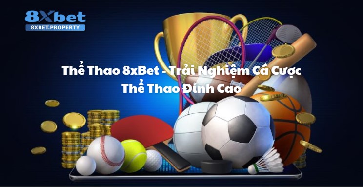 Khám phá vì sao Thể thao 8xBet luôn là điểm đến tin cậy của anh em yêu thích cá cược thể thao